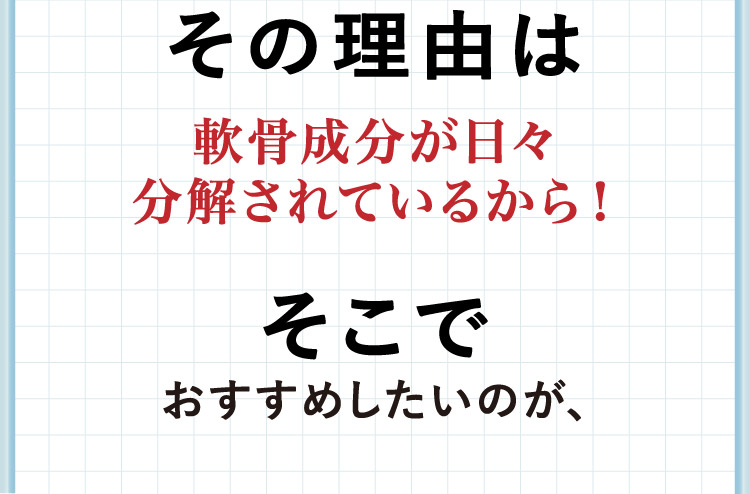その理由は軟骨成分が日々分解されているから！