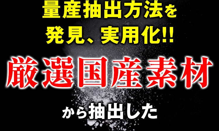 量産抽出方法を発見、実用化!! 厳選国産素材から抽出した