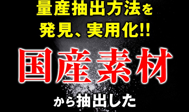 量産抽出方法を発見、実用化!! 厳選国産素材から抽出した