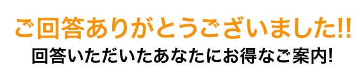 ご回答ありがとうございました!!回答いただいたあなたにお得なご案内!