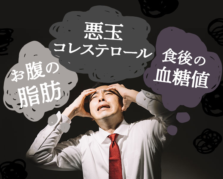 「お腹の脂肪」「食後の血糖値」「悪玉コレステロール」