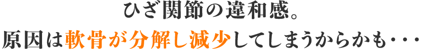 ひざ関節の違和感。原因は軟骨が減少し分解してしまうからかも