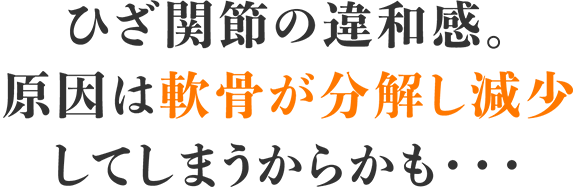 ひざ関節の違和感。原因は軟骨が減少し分解してしまうからかも