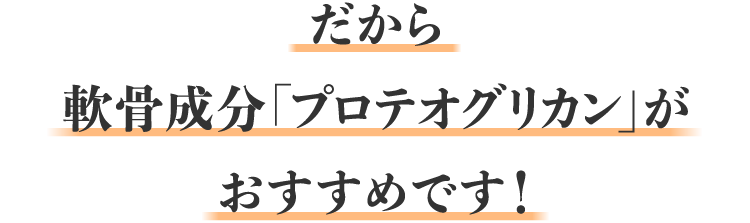 だから、軟骨成分「プロテオグリカン」がおすすめです！