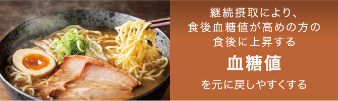継続摂取により、食後血糖値が高めの方の食後に上昇する 血糖値を元に戻しやすくする